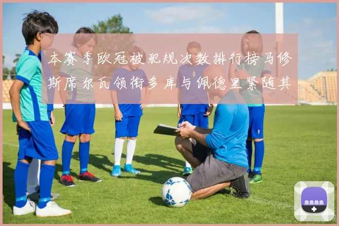 本赛季欧冠被犯规次数排行榜马修斯席尔瓦领衔多库与佩德里紧随其后