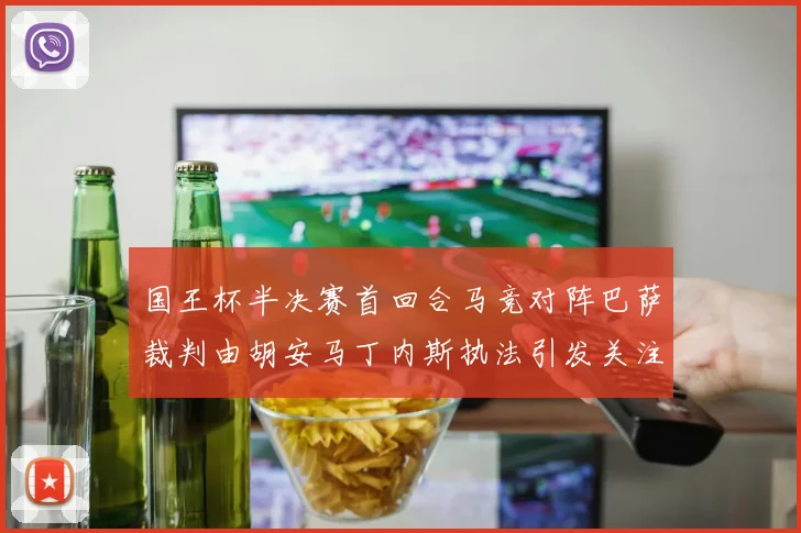 国王杯半决赛首回合马竞对阵巴萨裁判由胡安马丁内斯执法引发关注