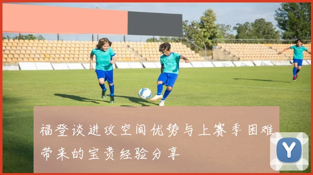 福登谈进攻空间优势与上赛季困难带来的宝贵经验分享