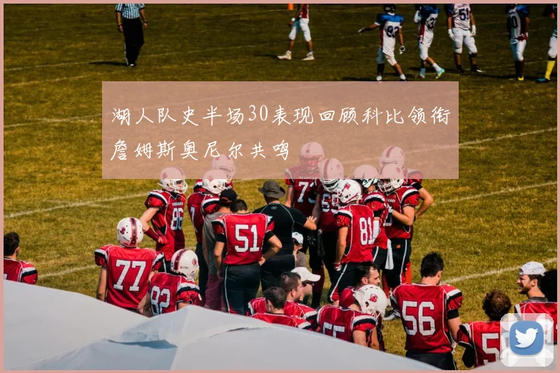 湖人队史半场30表现回顾科比领衔詹姆斯奥尼尔共鸣