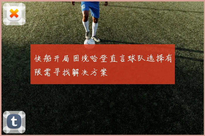 快船开局困境哈登直言球队选择有限需寻找解决方案