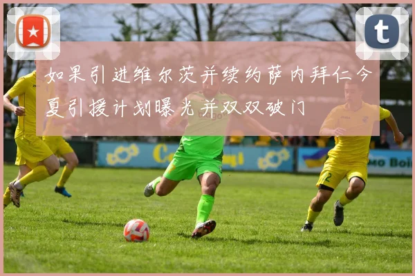 如果引进维尔茨并续约萨内拜仁今夏引援计划曝光并双双破门