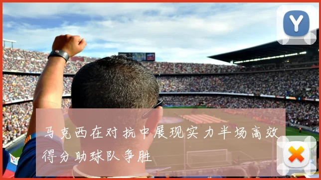 马克西在对抗中展现实力半场高效得分助球队争胜