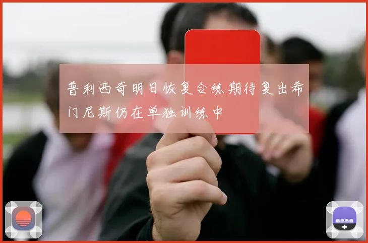 普利西奇明日恢复合练期待复出希门尼斯仍在单独训练中