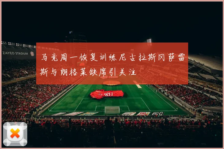 马竞周一恢复训练尼古拉斯冈萨雷斯与朗格莱缺席引关注