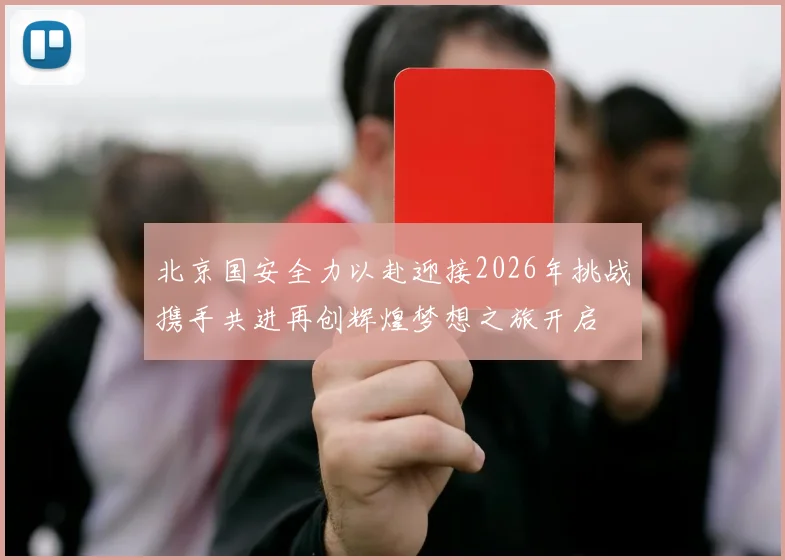 北京国安全力以赴迎接2026年挑战携手共进再创辉煌梦想之旅开启