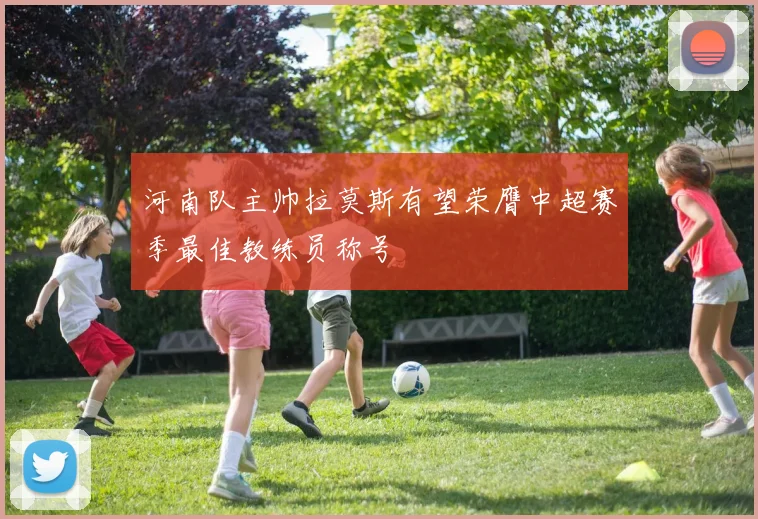 河南队主帅拉莫斯有望荣膺中超赛季最佳教练员称号
