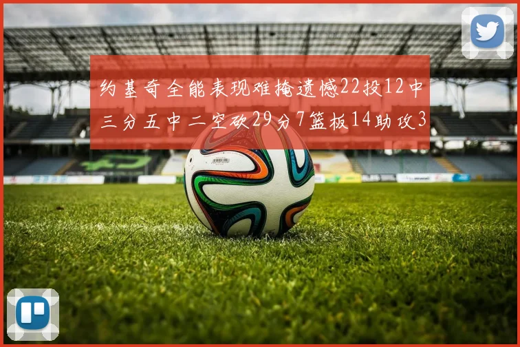 约基奇全能表现难掩遗憾22投12中三分五中二空砍29分7篮板14助攻3抢断