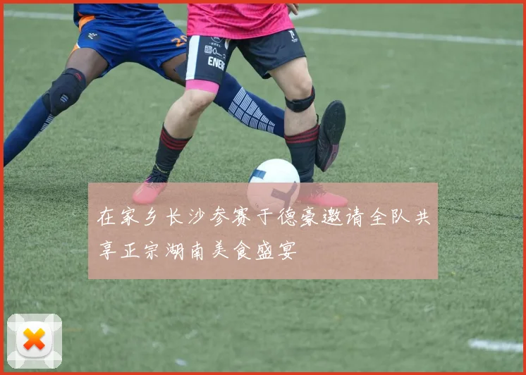 在家乡长沙参赛于德豪邀请全队共享正宗湖南美食盛宴