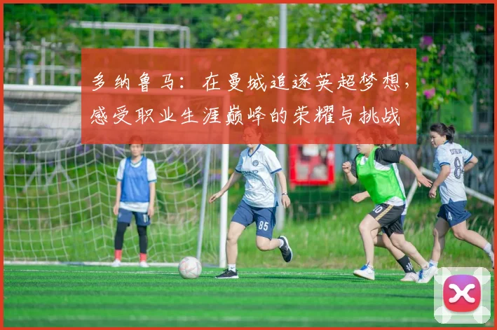多纳鲁马：在曼城追逐英超梦想，感受职业生涯巅峰的荣耀与挑战