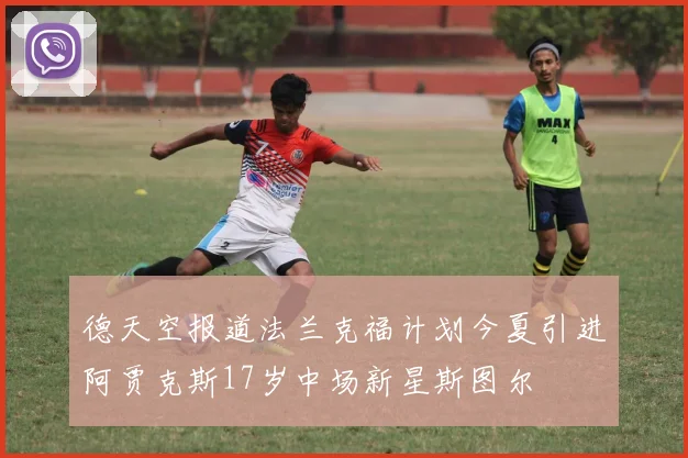 德天空报道法兰克福计划今夏引进阿贾克斯17岁中场新星斯图尔