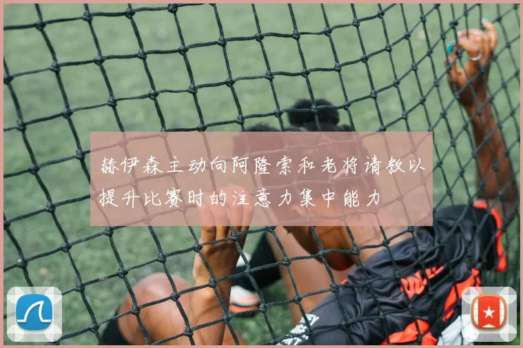 赫伊森主动向阿隆索和老将请教以提升比赛时的注意力集中能力