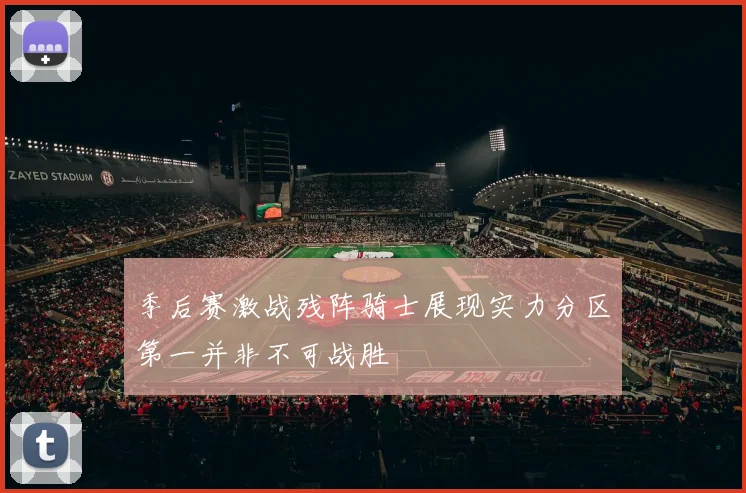 季后赛激战残阵骑士展现实力分区第一并非不可战胜