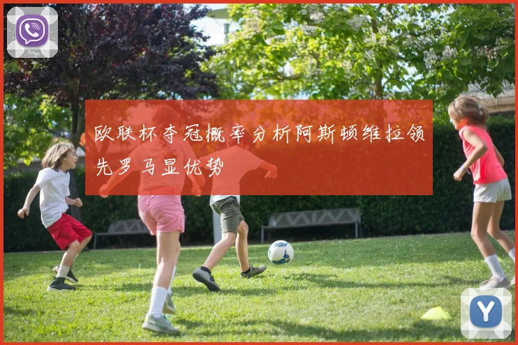 欧联杯夺冠概率分析阿斯顿维拉领先罗马显优势