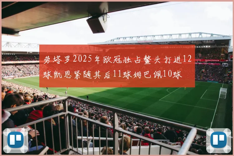 劳塔罗2025年欧冠独占鳌头打进12球凯恩紧随其后11球姆巴佩10球