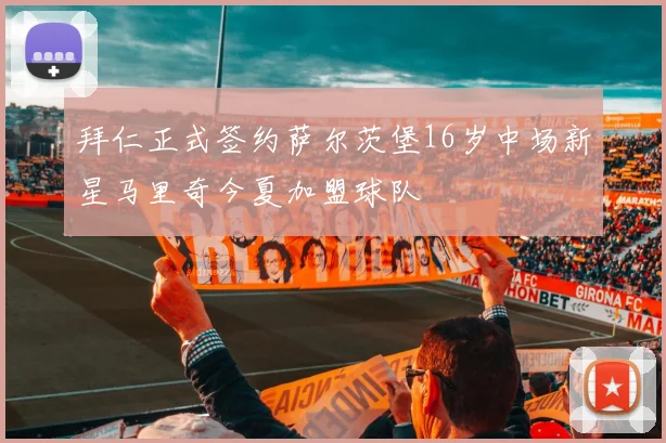 拜仁正式签约萨尔茨堡16岁中场新星马里奇今夏加盟球队